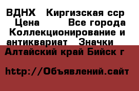 1.1) ВДНХ - Киргизская сср  › Цена ­ 90 - Все города Коллекционирование и антиквариат » Значки   . Алтайский край,Бийск г.